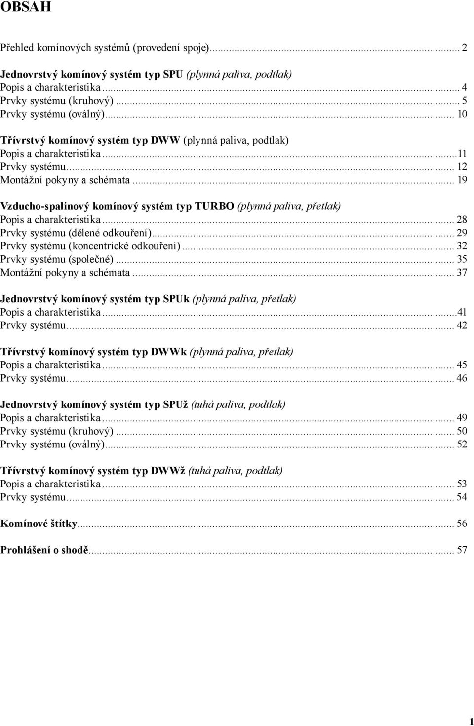 .. 19 Vzucho-spalinový komínový systém typ TURO (plynná paliva, přetlak) Popis a charakteristika... 28 Prvky systému (ělené okouření)... 29 Prvky systému (koncentrické okouření).