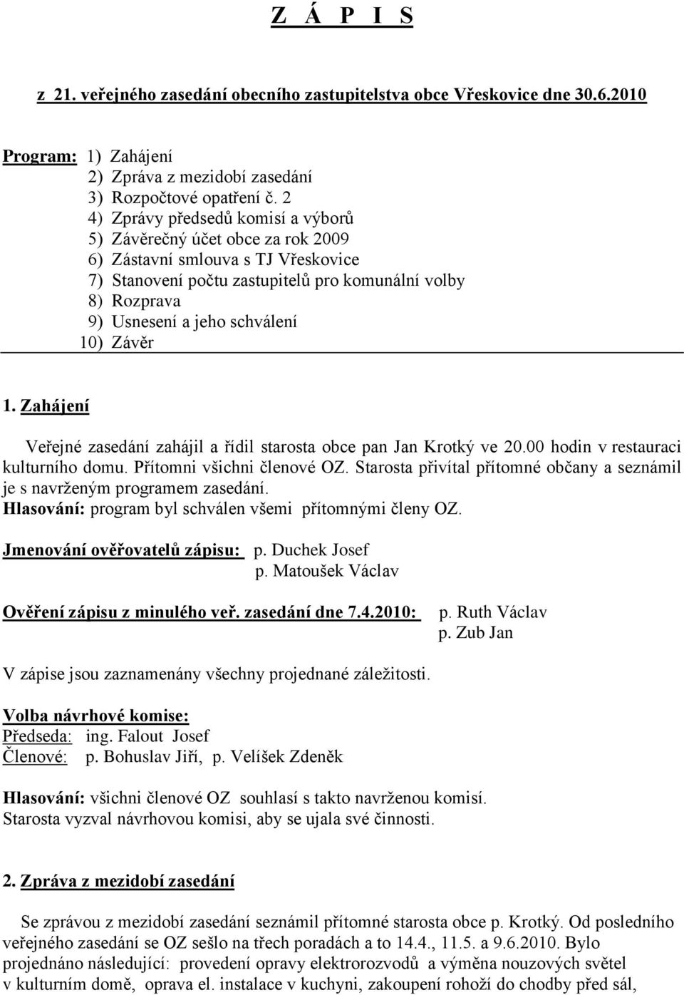 10) Závěr 1. Zahájení Veřejné zasedání zahájil a řídil starosta obce pan Jan Krotký ve 20.00 hodin v restauraci kulturního domu. Přítomni všichni členové OZ.