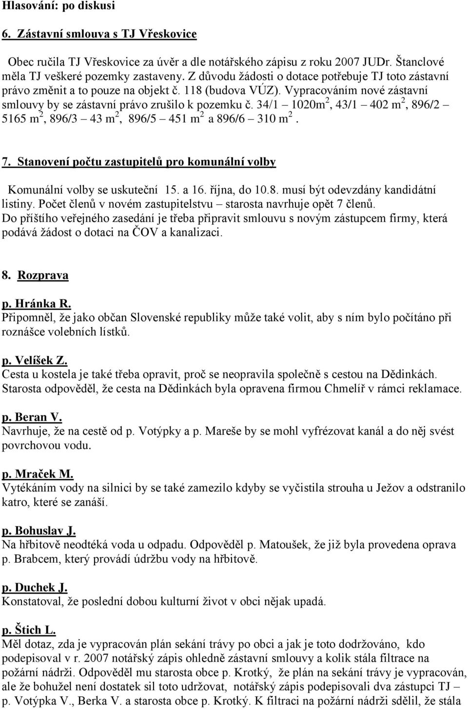 34/1 1020m 2, 43/1 402 m 2, 896/2 5165 m 2, 896/3 43 m 2, 896/5 451 m 2 a 896/6 310 m 2. 7. Stanovení počtu zastupitelů pro komunální volby Komunální volby se uskuteční 15. a 16. října, do 10.8. musí být odevzdány kandidátní listiny.