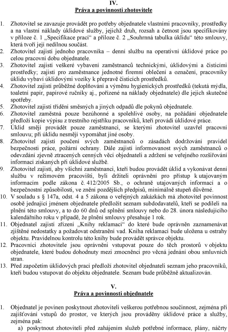 1 Specifikace prací a příloze č. 2 Souhrnná tabulka úklidu této smlouvy, která tvoří její nedílnou součást. 2. Zhotovitel zajistí jednoho pracovníka denní službu na operativní úklidové práce po celou pracovní dobu objednatele.