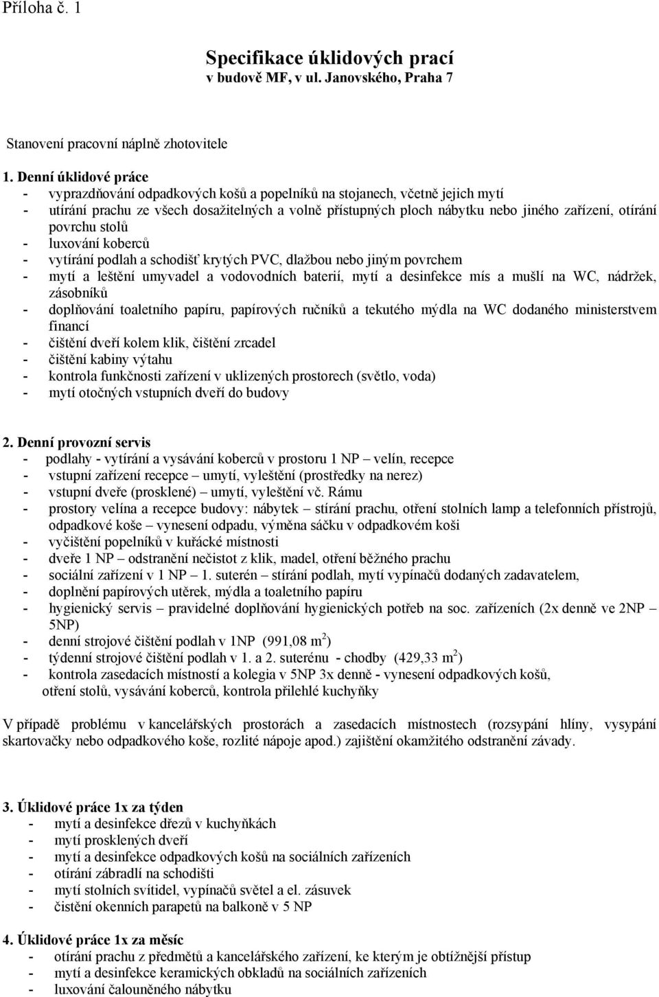 otírání povrchu stolů - luxování koberců - vytírání podlah a schodišť krytých PVC, dlažbou nebo jiným povrchem - mytí a leštění umyvadel a vodovodních baterií, mytí a desinfekce mís a mušlí na WC,