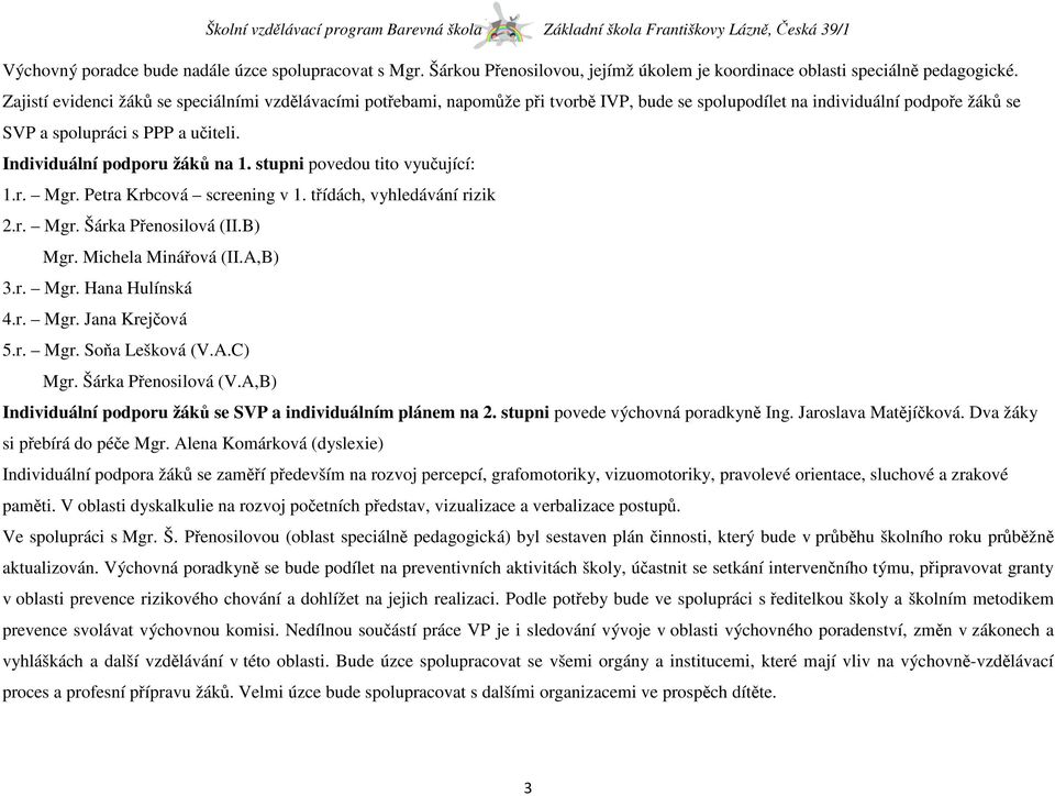 Individuální podporu žáků na 1. stupni povedou tito vyučující: 1.r. Mgr. Petra Krbcová screening v 1. třídách, vyhledávání rizik 2.r. Mgr. Šárka Přenosilová (II.B) Mgr. Michela Minářová (II.A,B) 3.r. Mgr. Hana Hulínská 4.