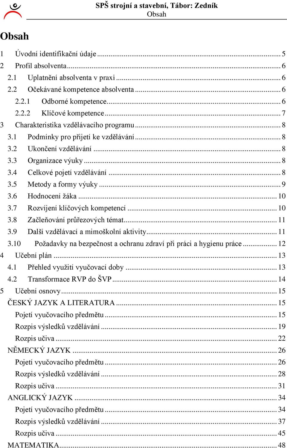 .. 9 3.6 Hodnocení žáka... 0 3.7 Rozvíjení klíčových kompetencí... 0 3.8 Začleňování průřezových témat... 3.9 Další vzdělávací a mimoškolní aktivity... 3.0 Požadavky na bezpečnost a ochranu zdraví při práci a hygienu práce.