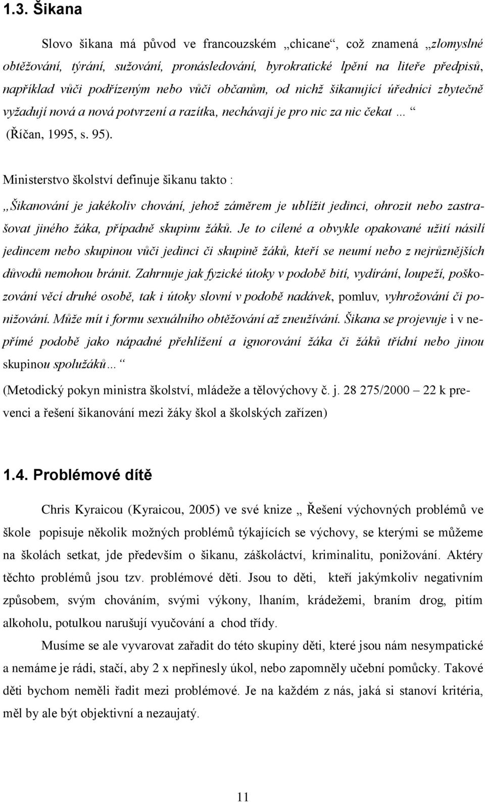 Ministerstvo školství definuje šikanu takto : Šikanování je jakékoliv chování, jehož záměrem je ublížit jedinci, ohrozit nebo zastrašovat jiného žáka, případně skupinu žáků.