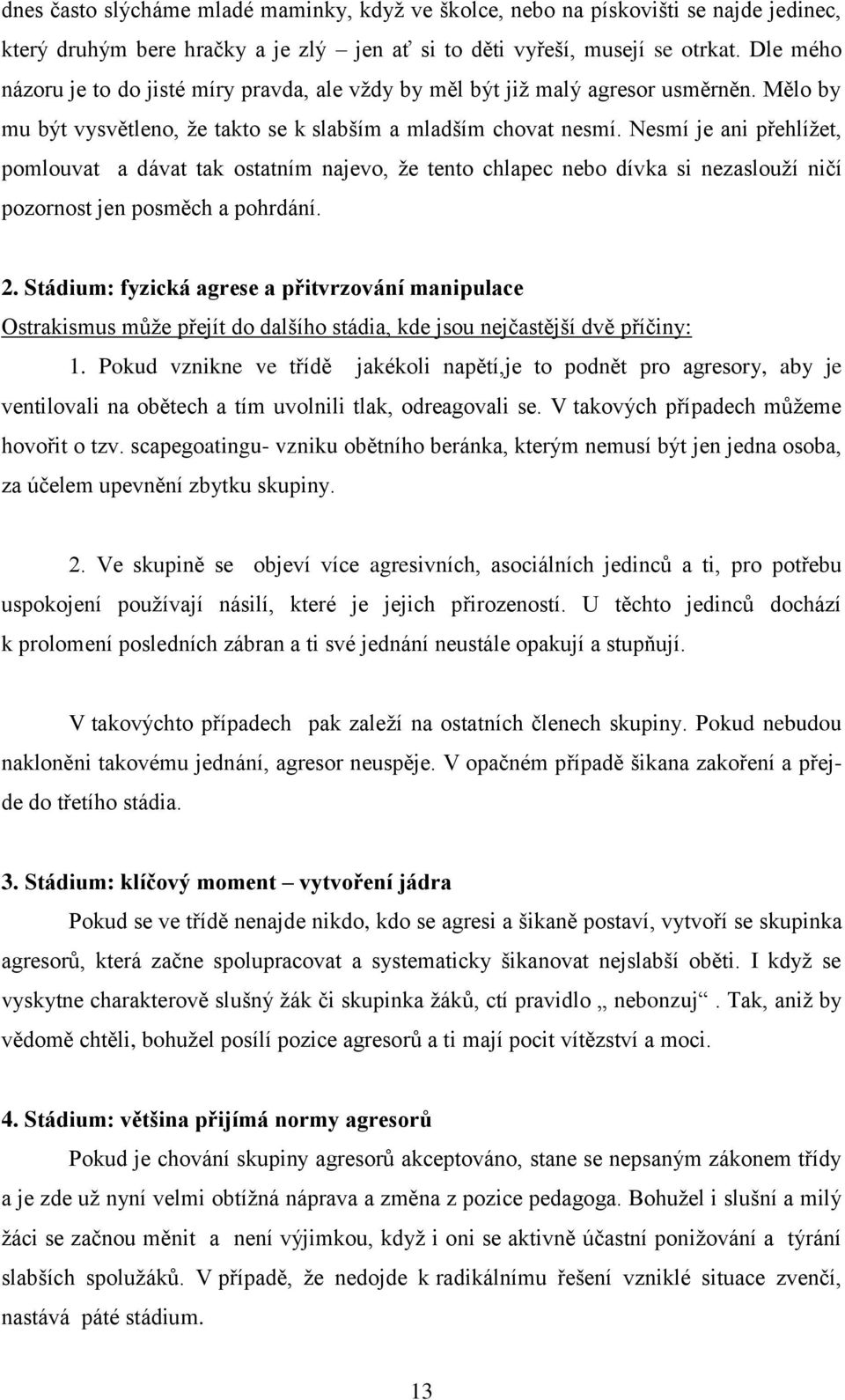 Nesmí je ani přehlížet, pomlouvat a dávat tak ostatním najevo, že tento chlapec nebo dívka si nezaslouží ničí pozornost jen posměch a pohrdání. 2.