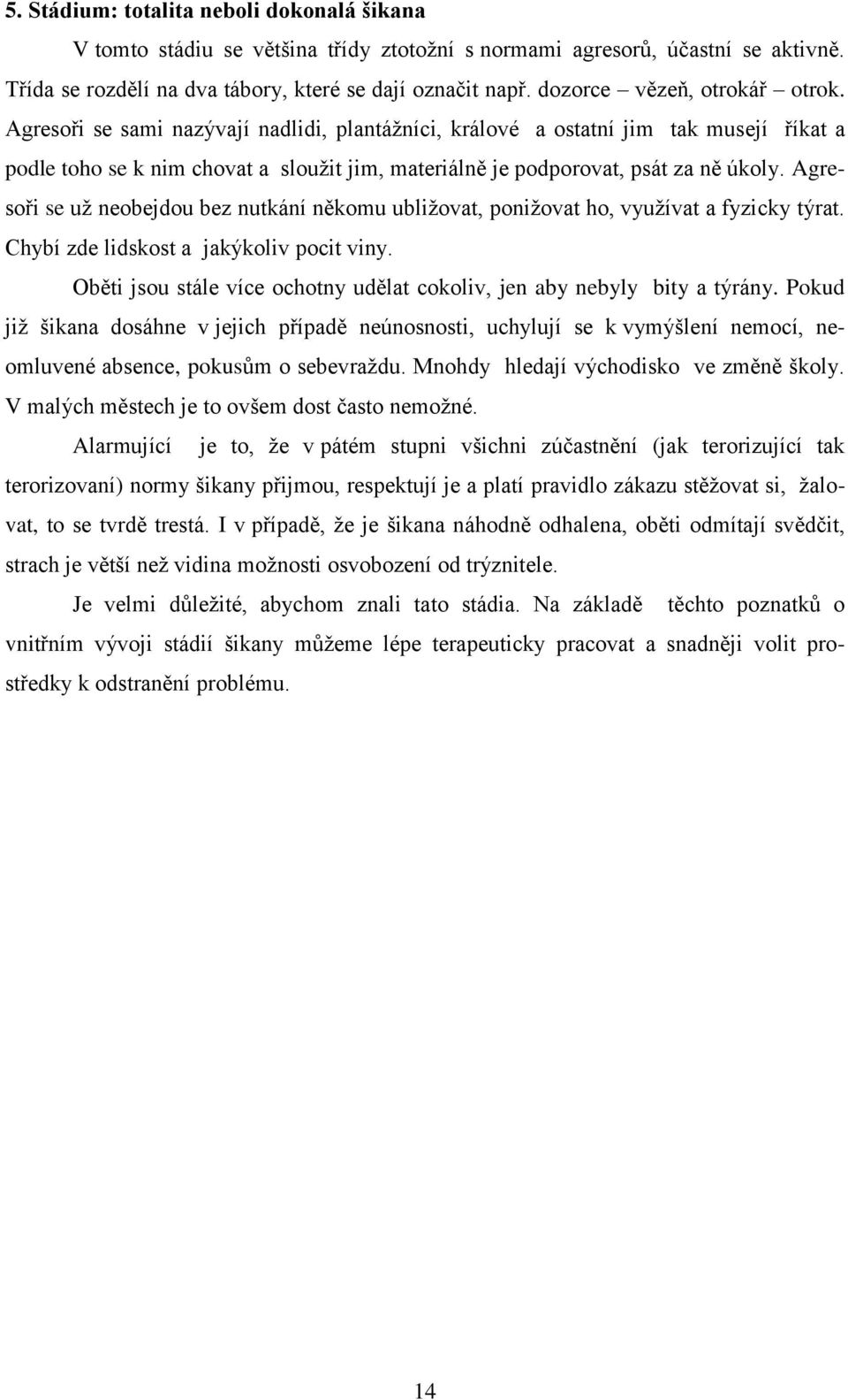 Agresoři se sami nazývají nadlidi, plantážníci, králové a ostatní jim tak musejí říkat a podle toho se k nim chovat a sloužit jim, materiálně je podporovat, psát za ně úkoly.