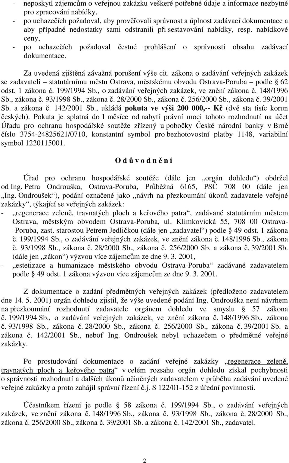 Za uvedená zjištěná závažná porušení výše cit. zákona o zadávání veřejných zakázek se zadavateli statutárnímu městu Ostrava, městskému obvodu Ostrava-Poruba podle 62 odst. 1 zákona č. 199/1994 Sb.