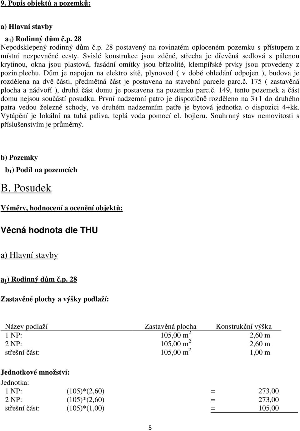 Dům je napojen na elektro sítě, plynovod ( v době ohledání odpojen ), budova je rozdělena na dvě části, předmětná část je postavena na stavební parcele parc.č. 175 ( zastavěná plocha a nádvoří ), druhá část domu je postavena na pozemku parc.