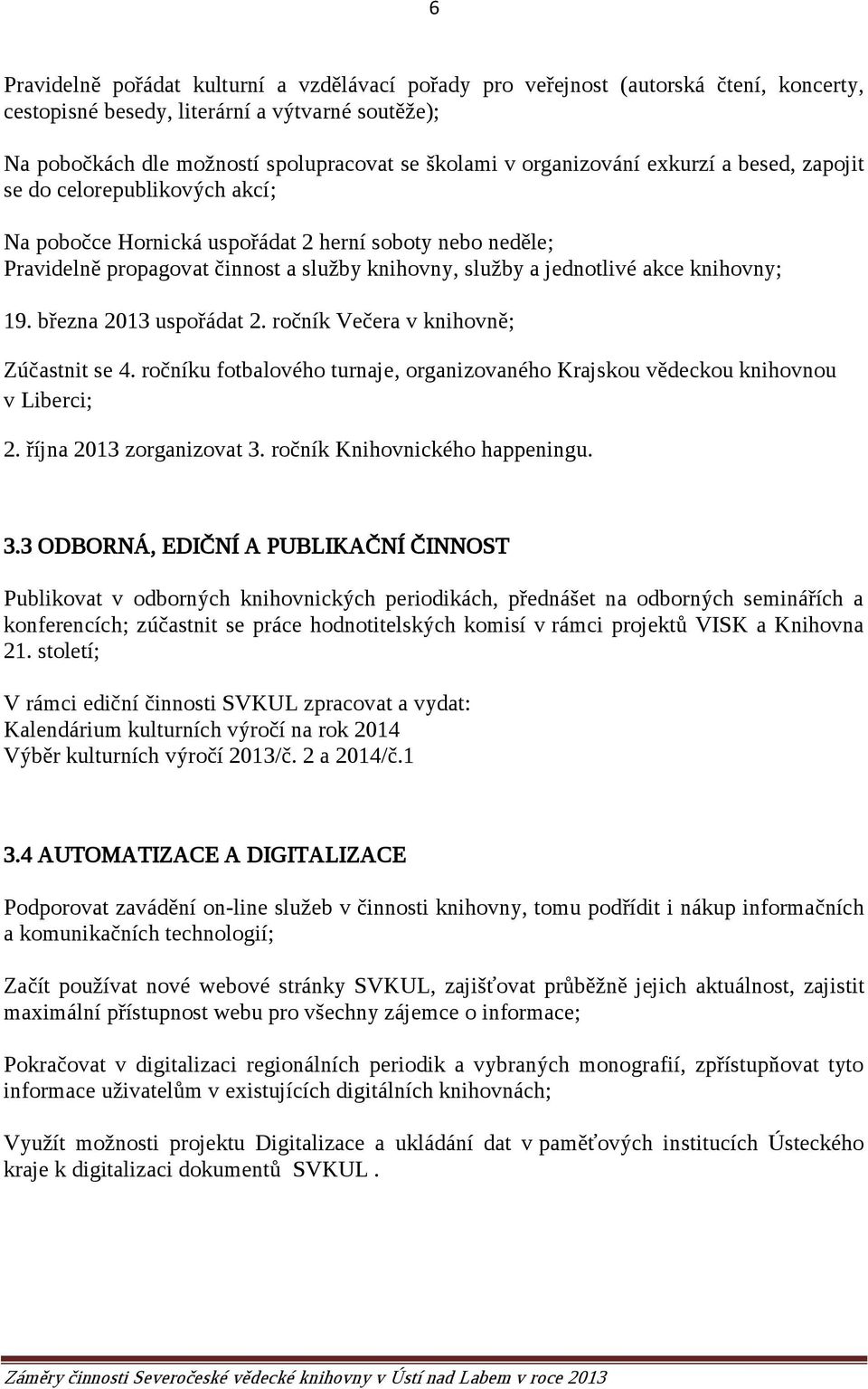 knihovny; 19. března 2013 uspořádat 2. ročník Večera v knihovně; Zúčastnit se 4. ročníku fotbalového turnaje, organizovaného Krajskou vědeckou knihovnou v Liberci; 2. října 2013 zorganizovat 3.