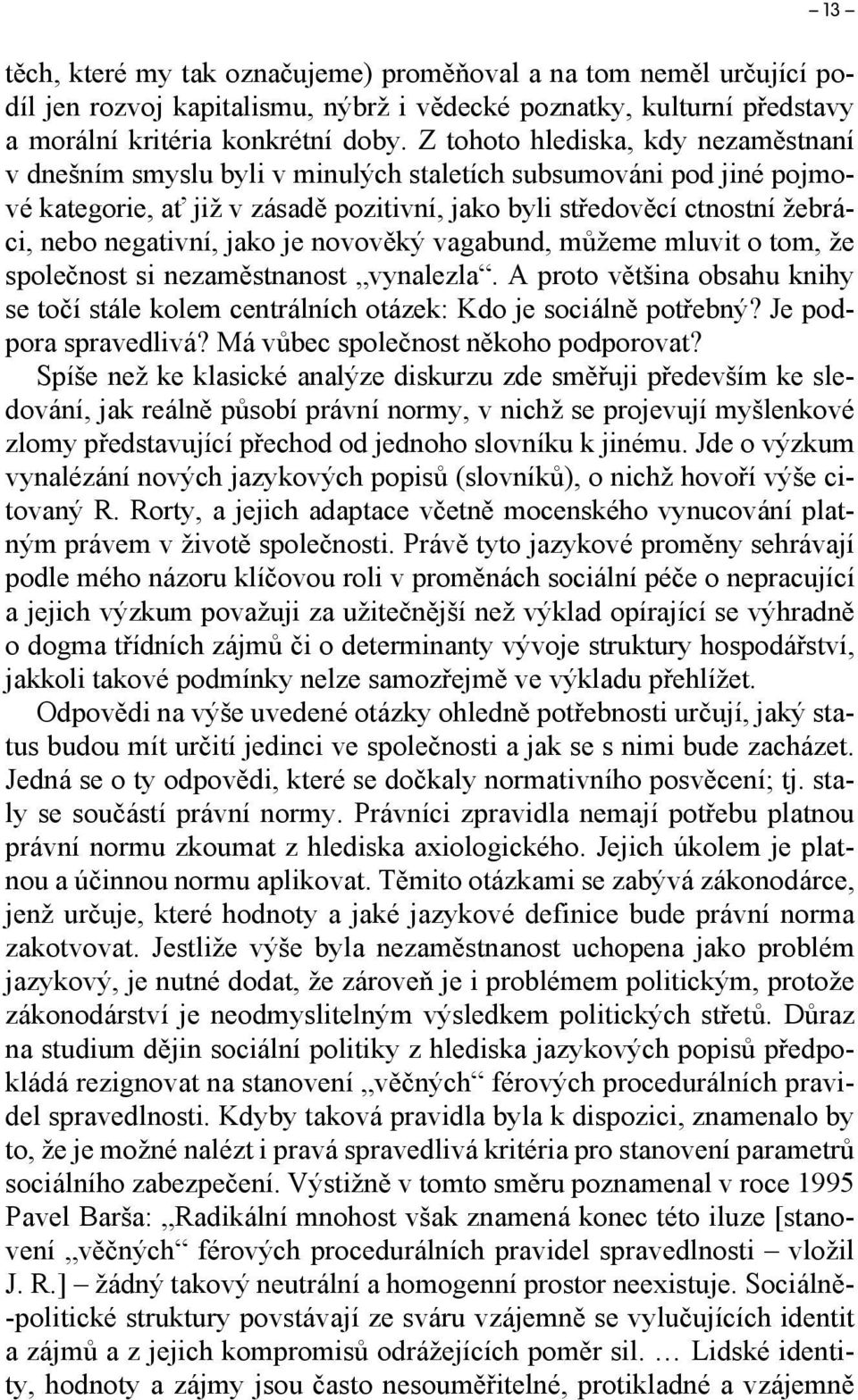 negativní, jako je novověký vagabund, můžeme mluvit o tom, že společnost si nezaměstnanost vynalezla. A proto většina obsahu knihy se točí stále kolem centrálních otázek: Kdo je sociálně potřebný?