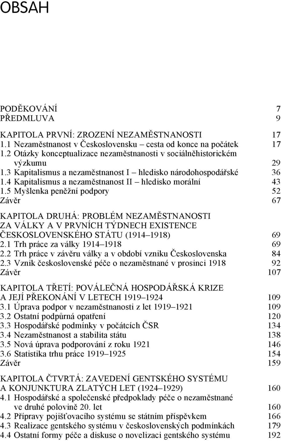 5 Myšlenka peněžní podpory 52 Závěr 67 KAPITOLA DRUHÁ: PROBLÉM NEZAMĚSTNANOSTI ZA VÁLKY A V PRVNÍCH TÝDNECH EXISTENCE ČESKOSLOVENSKÉHO STÁTU (1914 1918) 69 2.1 Trh práce za války 1914 1918 69 2.