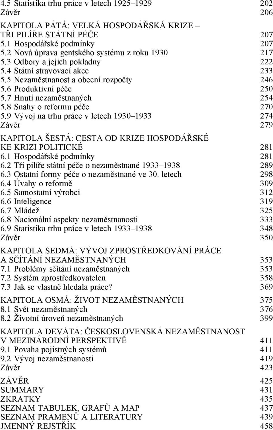 7 Hnutí nezaměstnaných 254 5.8 Snahy o reformu péče 270 5.9 Vývoj na trhu práce v letech 1930 1933 274 Závěr 279 KAPITOLA ŠESTÁ: CESTA OD KRIZE HOSPODÁŘSKÉ KE KRIZI POLITICKÉ 281 6.