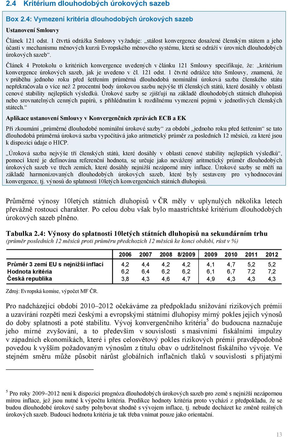 úrokových sazeb. Článek 4 Protokolu o kritériích konvergence uvedených v článku 121 Smlouvy specifikuje, že: kritérium konvergence úrokových sazeb, jak je uvedeno v čl. 121 odst.