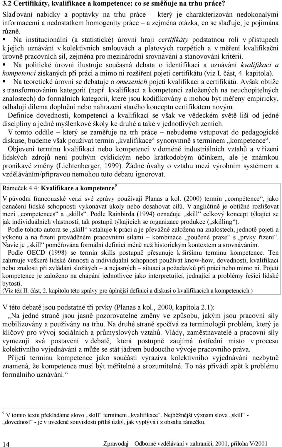 Na institucionální (a statistické) úrovni hrají certifikáty podstatnou roli v přístupech k jejich uznávání v kolektivních smlouvách a platových rozpětích a v měření kvalifikační úrovně pracovních