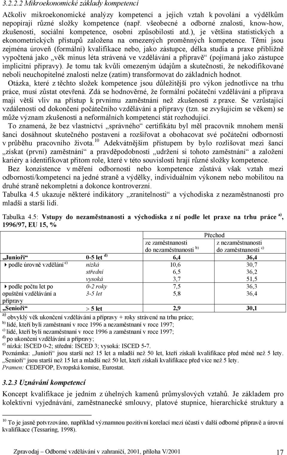 Těmi jsou zejména úroveň (formální) kvalifikace nebo, jako zástupce, délka studia a praxe přibližně vypočtená jako věk minus léta strávená ve vzdělávání a přípravě (pojímaná jako zástupce implicitní