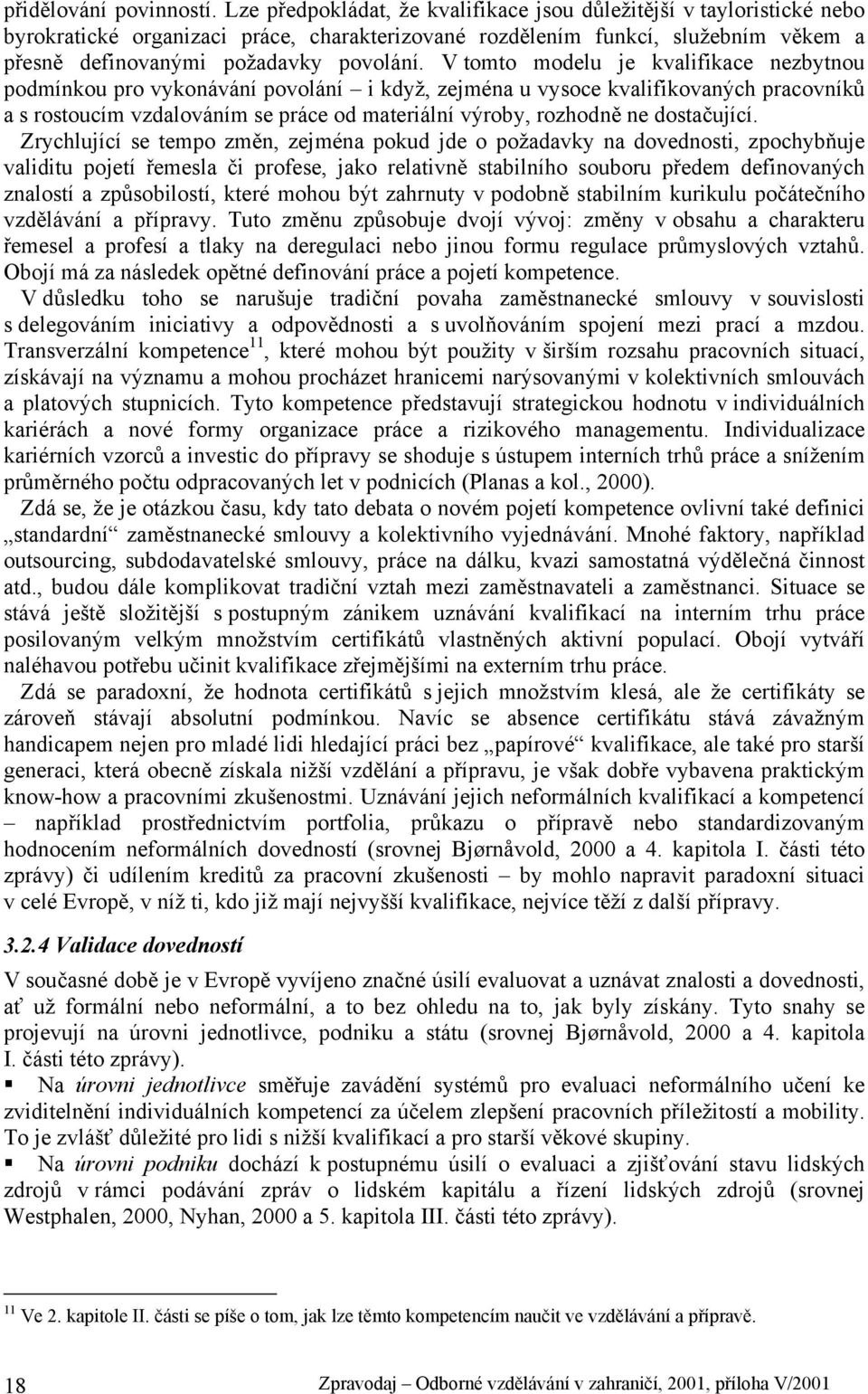 V tomto modelu je kvalifikace nezbytnou podmínkou pro vykonávání povolání i když, zejména u vysoce kvalifikovaných pracovníků a s rostoucím vzdalováním se práce od materiální výroby, rozhodně ne