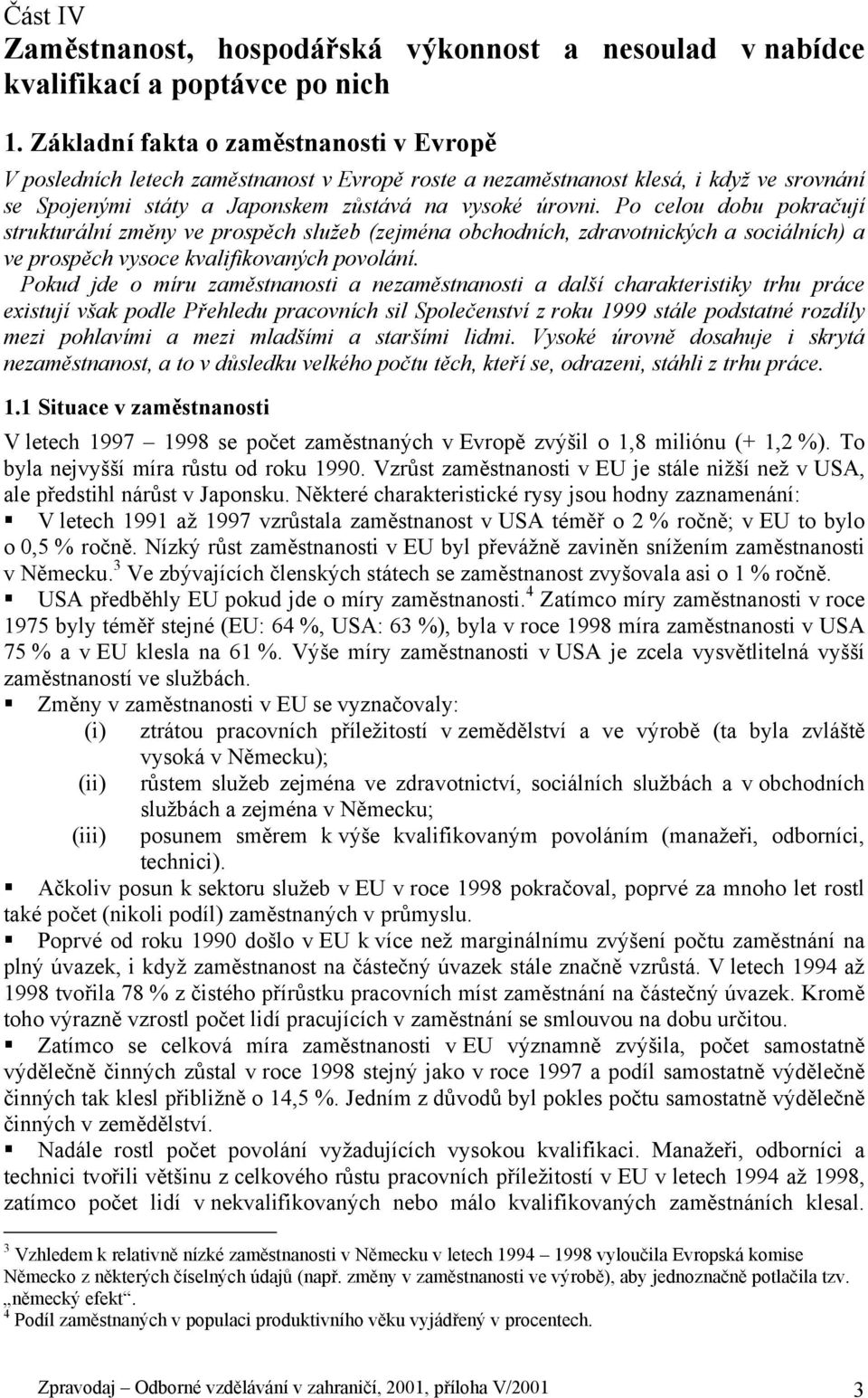 Po celou dobu pokračují strukturální změny ve prospěch služeb (zejména obchodních, zdravotnických a sociálních) a ve prospěch vysoce kvalifikovaných povolání.