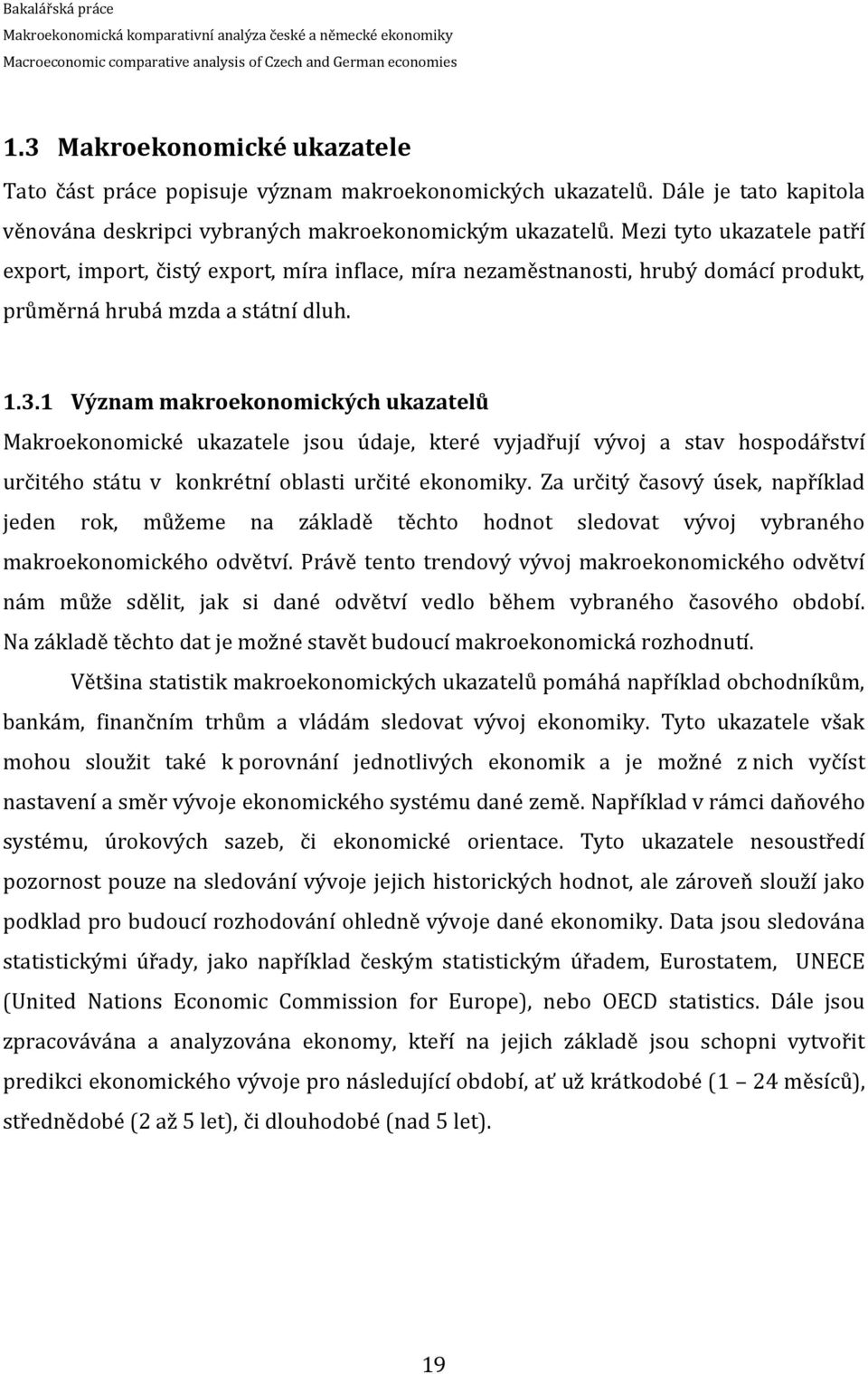 1 Význam makroekonomických ukazatelů Makroekonomické ukazatele jsou údaje, které vyjadřují vývoj a stav hospodářství určitého státu v konkrétní oblasti určité ekonomiky.