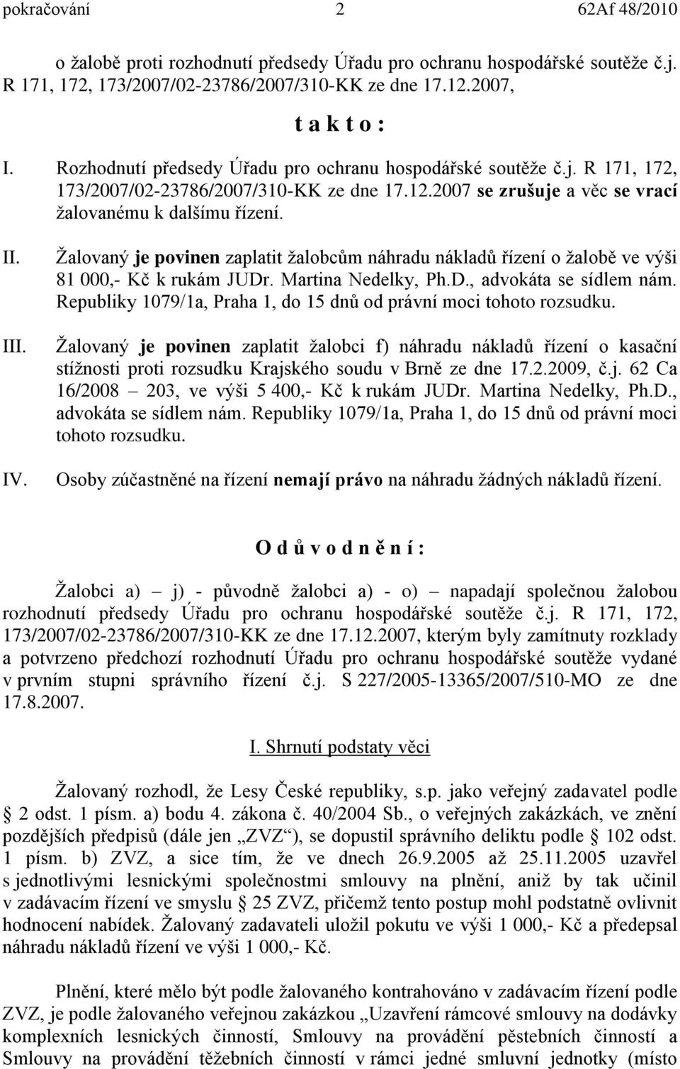 Žalovaný je povinen zaplatit žalobcům náhradu nákladů řízení o žalobě ve výši 81 000,- Kč k rukám JUDr. Martina Nedelky, Ph.D., advokáta se sídlem nám.