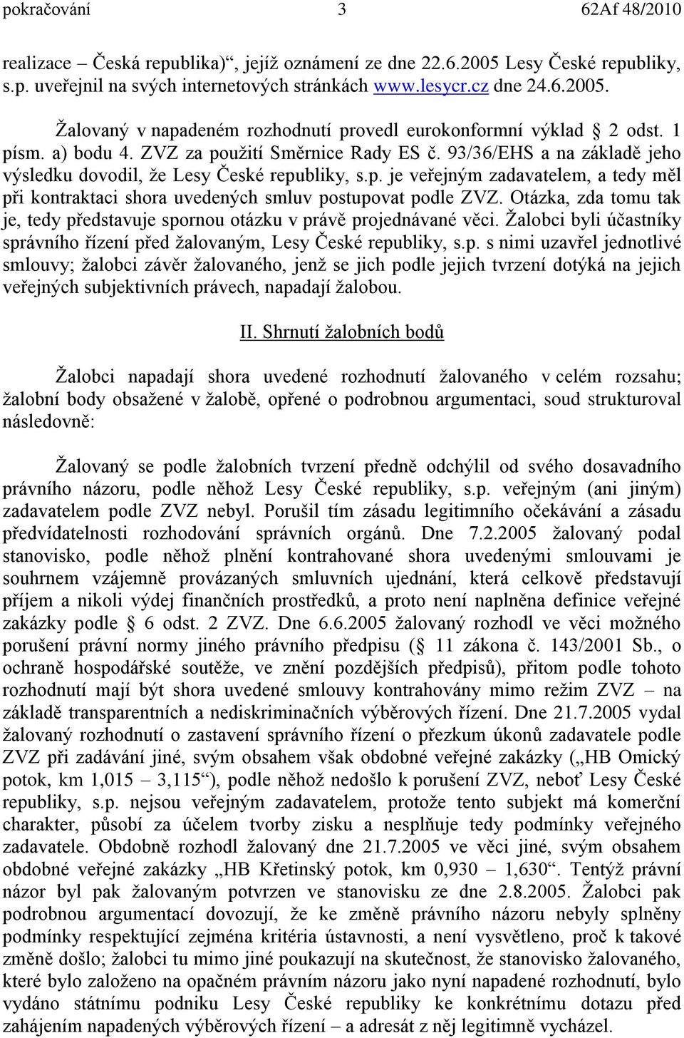 Otázka, zda tomu tak je, tedy představuje spornou otázku v právě projednávané věci. Žalobci byli účastníky správního řízení před žalovaným, Lesy České republiky, s.p. s nimi uzavřel jednotlivé smlouvy; žalobci závěr žalovaného, jenž se jich podle jejich tvrzení dotýká na jejich veřejných subjektivních právech, napadají žalobou.