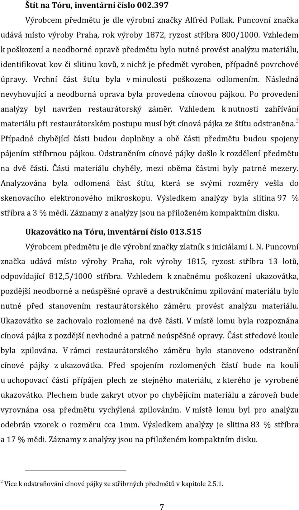 Vrchní část štítu byla v minulosti poškozena odlomením. Následná nevyhovující a neodborná oprava byla provedena cínovou pájkou. Po provedení analýzy byl navržen restaurátorský záměr.