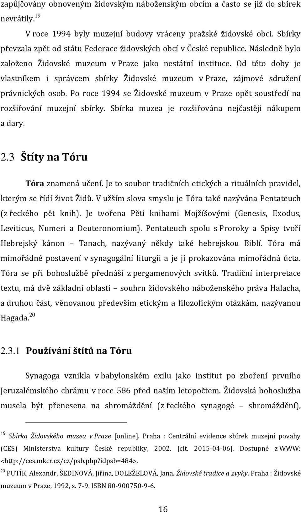 Od této doby je vlastníkem i správcem sbírky Židovské muzeum v Praze, zájmové sdružení právnických osob. Po roce 1994 se Židovské muzeum v Praze opět soustředí na rozšiřování muzejní sbírky.