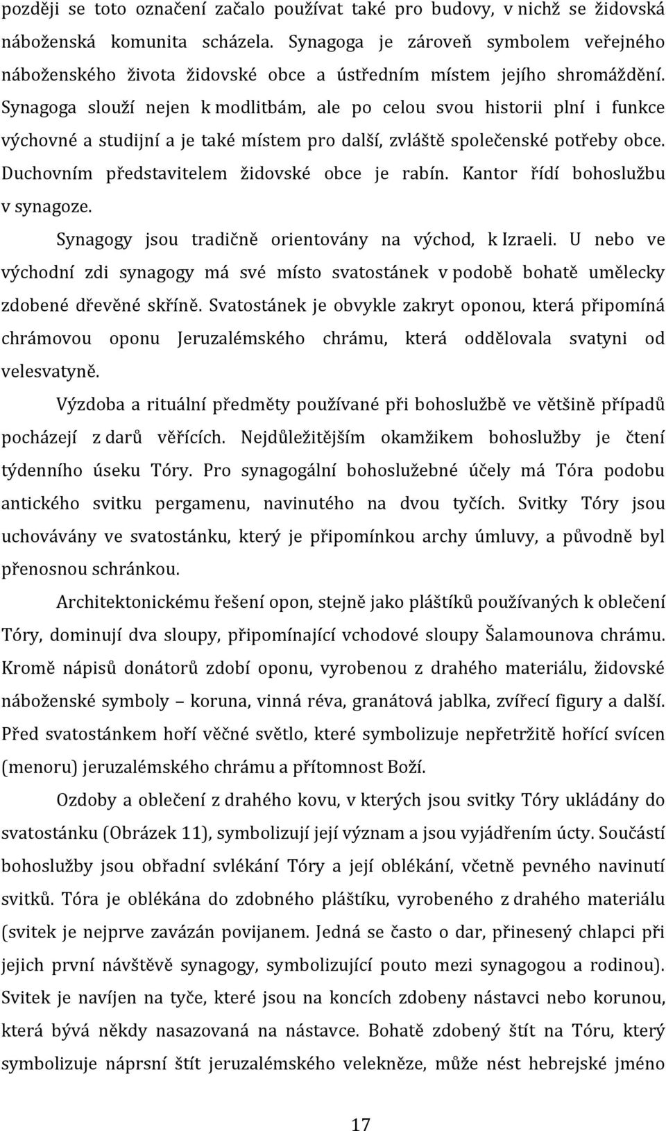 Synagoga slouží nejen k modlitbám, ale po celou svou historii plní i funkce výchovné a studijní a je také místem pro další, zvláště společenské potřeby obce.