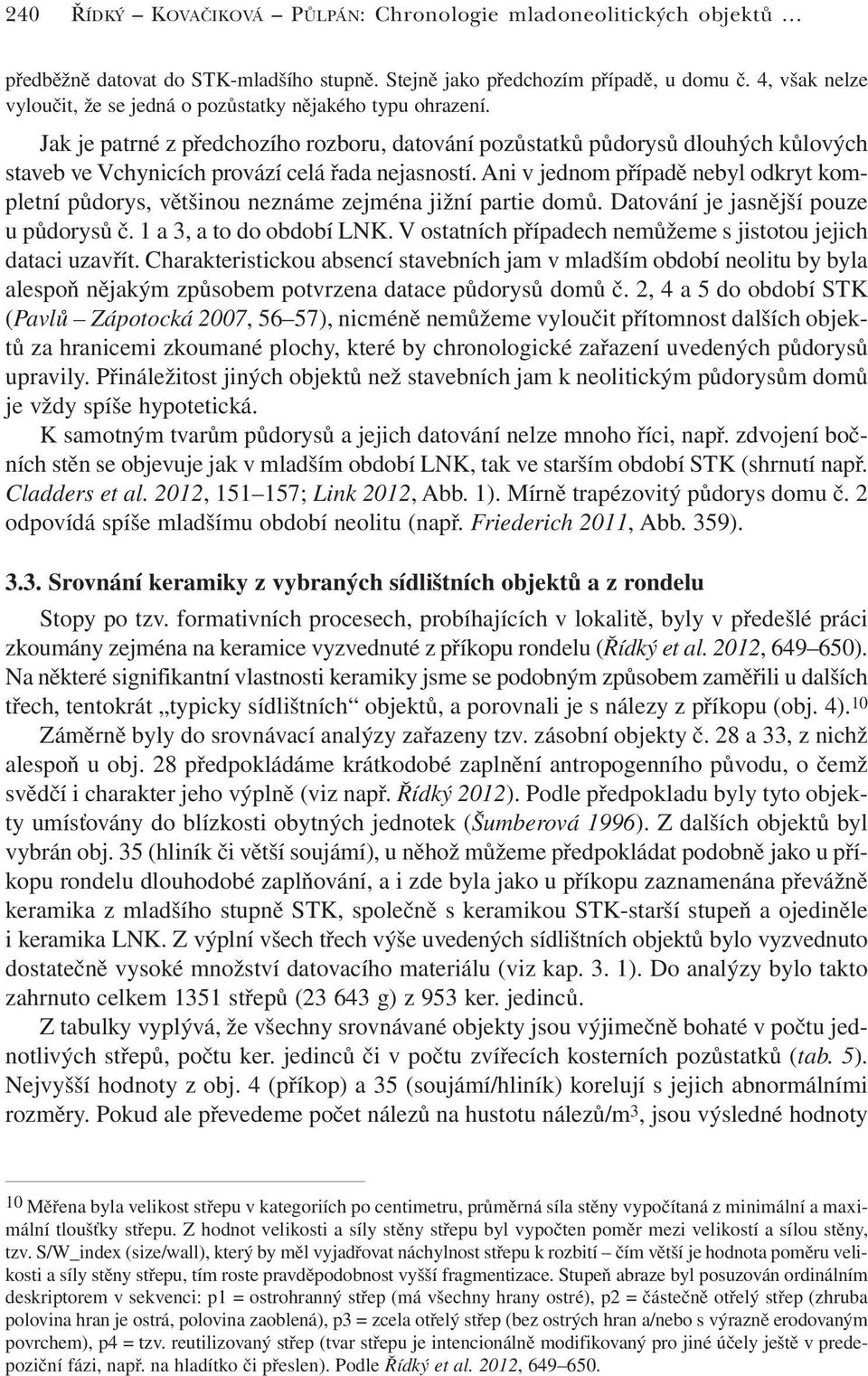 Jak je patrné z předchozího rozboru, datování pozůstatků půdorysů dlouhých kůlových staveb ve Vchynicích provází celá řada nejasností.