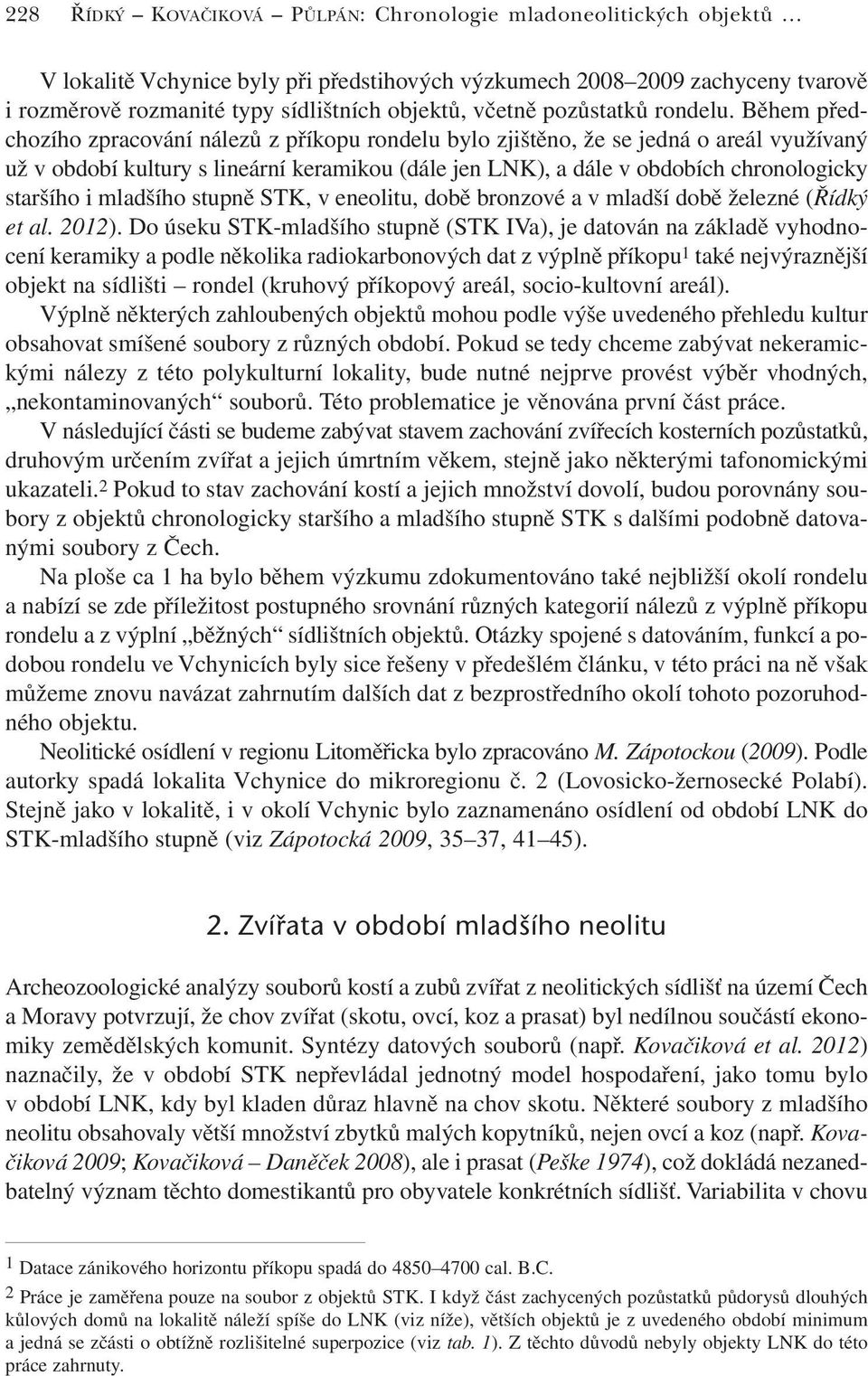 Během předchozího zpracování nálezů z příkopu rondelu bylo zjištěno, že se jedná o areál využívaný už v období kultury s lineární keramikou (dále jen LNK), a dále v obdobích chronologicky staršího i