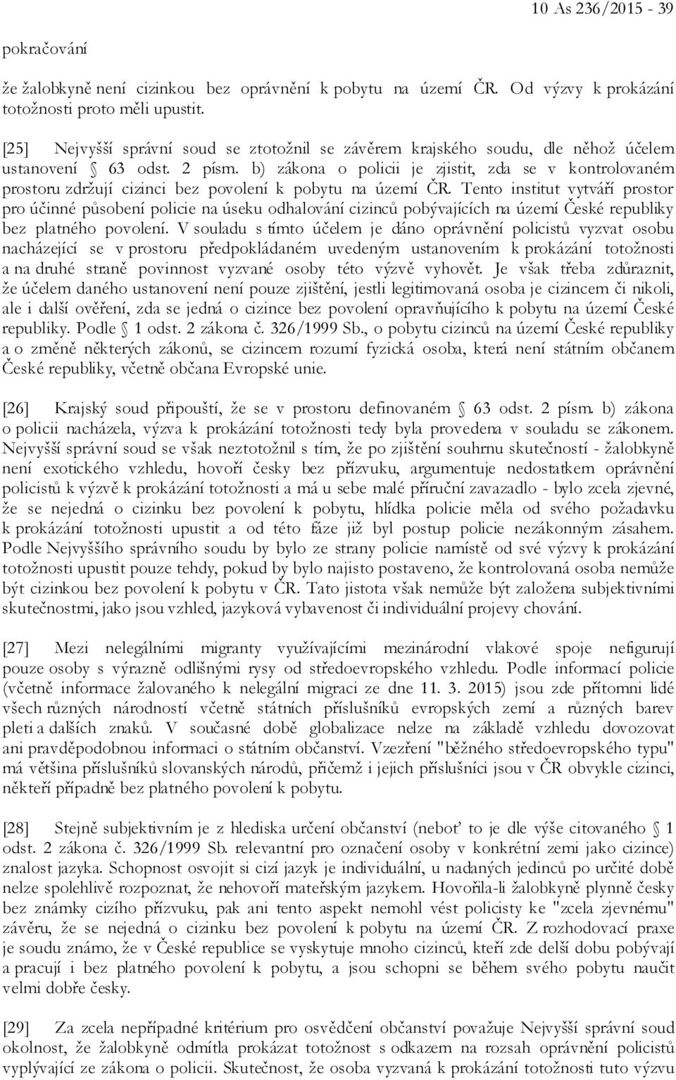 b) zákona o policii je zjistit, zda se v kontrolovaném prostoru zdržují cizinci bez povolení k pobytu na území ČR.