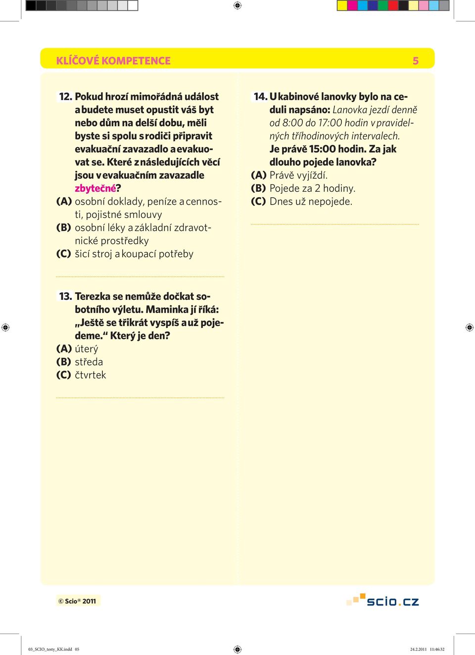 (A) osobní doklady, peníze a cennosti, pojistné smlouvy (B) osobní léky a základní zdravotnické prostředky (C) šicí stroj a koupací potřeby 14.