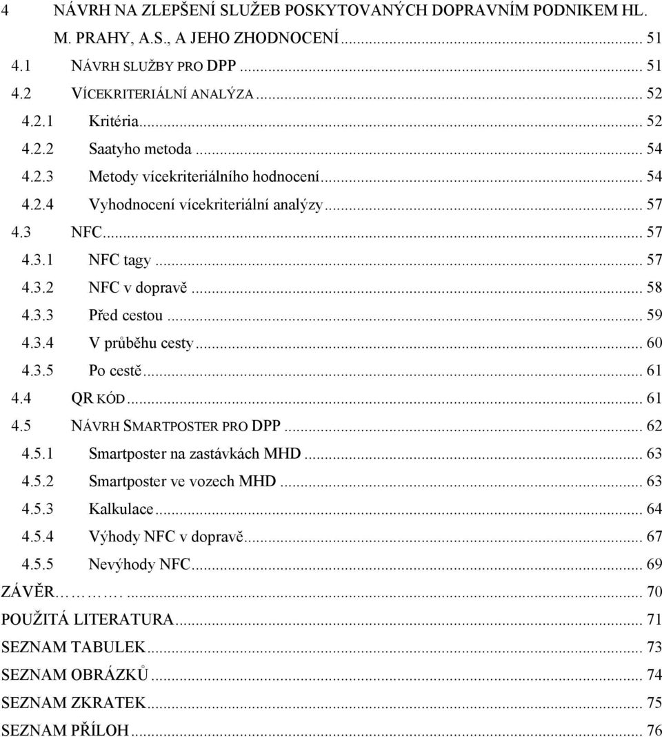 .. 60 4.3.5 Po cestě... 61 4.4 QR KÓD... 61 4.5 NÁVRH SMARTPOSTER PRO DPP... 62 4.5.1 Smartposter na zastávkách MHD... 63 4.5.2 Smartposter ve vozech MHD... 63 4.5.3 Kalkulace... 64 4.5.4 Výhody NFC v dopravě.