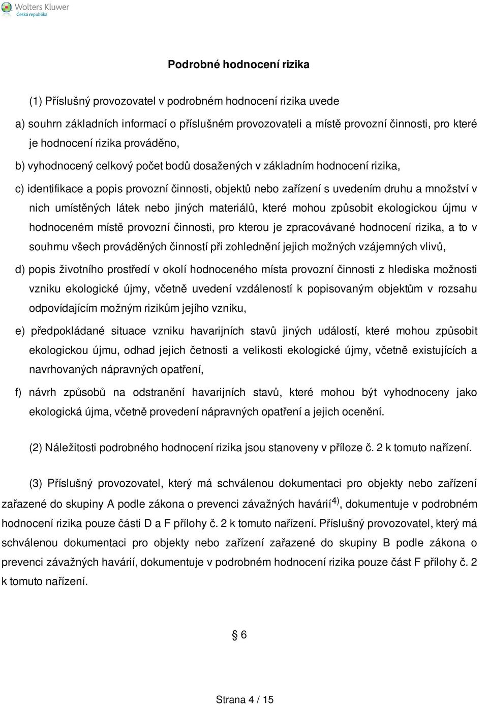 umístěných látek nebo jiných materiálů, které mohou způsobit ekologickou újmu v hodnoceném místě provozní činnosti, pro kterou je zpracovávané hodnocení rizika, a to v souhrnu všech prováděných