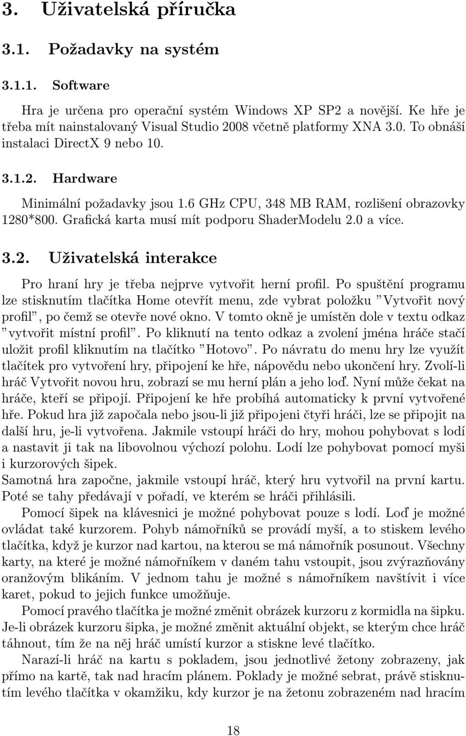 6 GHz CPU, 348 MB RAM, rozlišení obrazovky 1280*800. Grafická karta musí mít podporu ShaderModelu 2.0 a více. 3.2. Uživatelská interakce Pro hraní hry je třeba nejprve vytvořit herní profil.