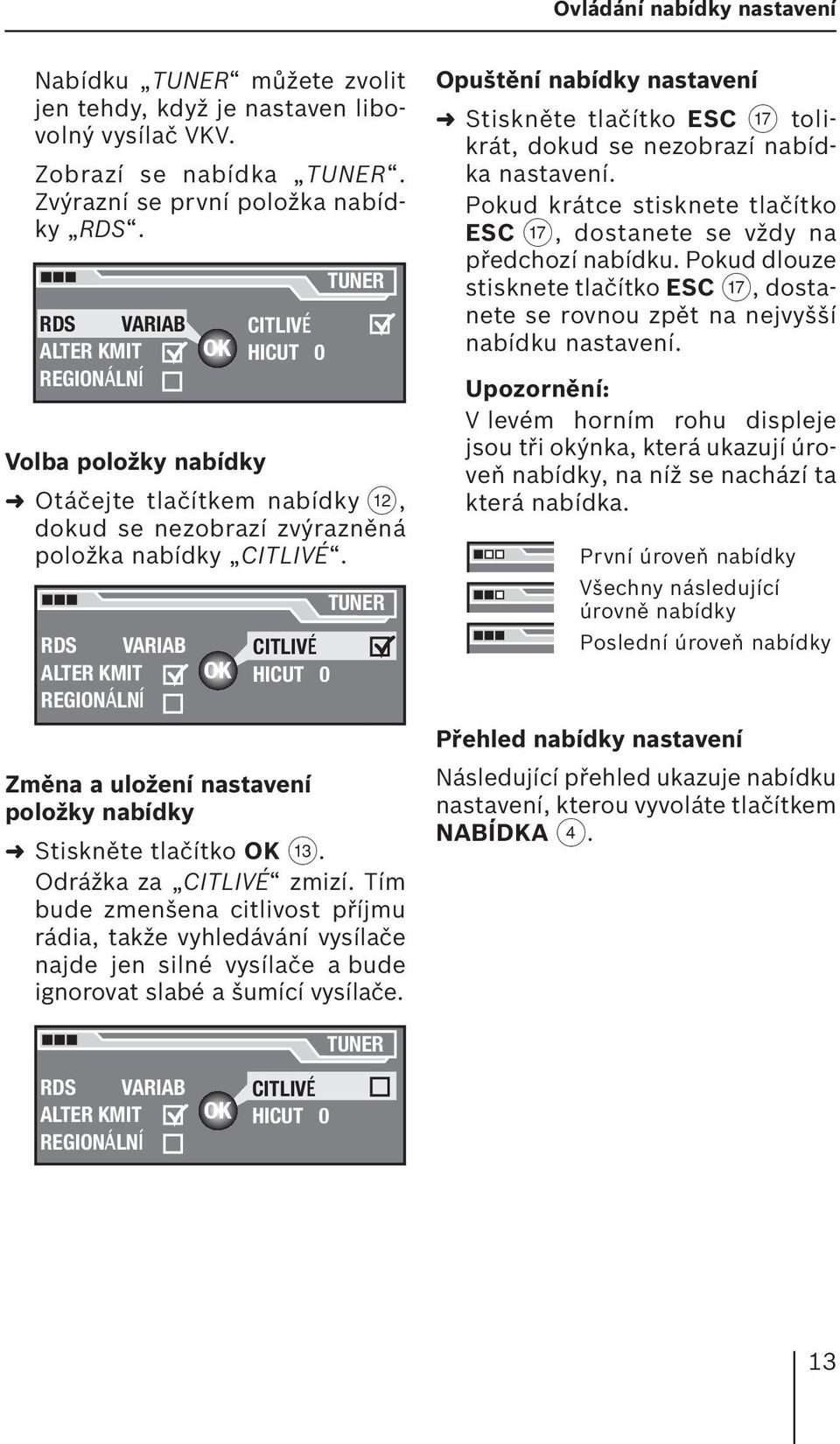 RDS VARIAB ALTER KMIT REGIONÁLNÍ CITLIVÉ HICUT 0 TUNER Změna a uložení nastavení položky nabídky Stiskněte tlačítko OK =. Odrážka za CITLIVÉ zmizí.