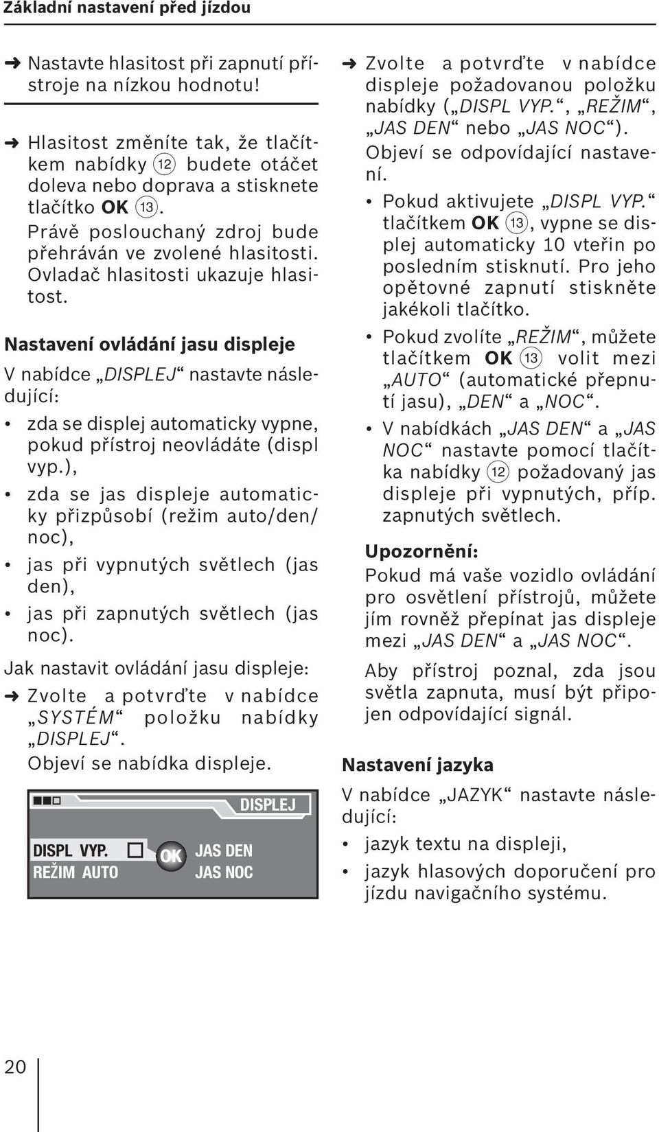 Nastavení ovládání jasu displeje V nabídce DISPLEJ nastavte následující: zda se displej automaticky vypne, pokud přístroj neovládáte (displ vyp.