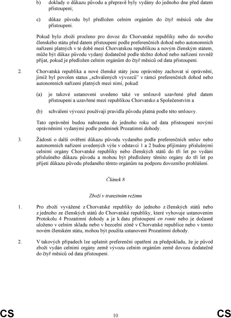 Chorvatskou republikou a novým členským státem, může být důkaz původu vydaný dodatečně podle těchto dohod nebo nařízení rovněž přijat, pokud je předložen celním orgánům do čtyř měsíců od data