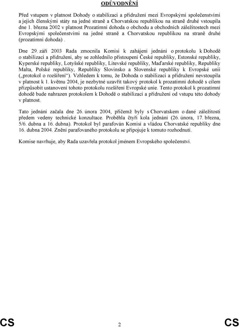 září 2003 Rada zmocnila Komisi k zahájení jednání o protokolu k Dohodě o stabilizaci a přidružení, aby se zohlednilo přistoupení České republiky, Estonské republiky, Kyperské republiky, Lotyšské