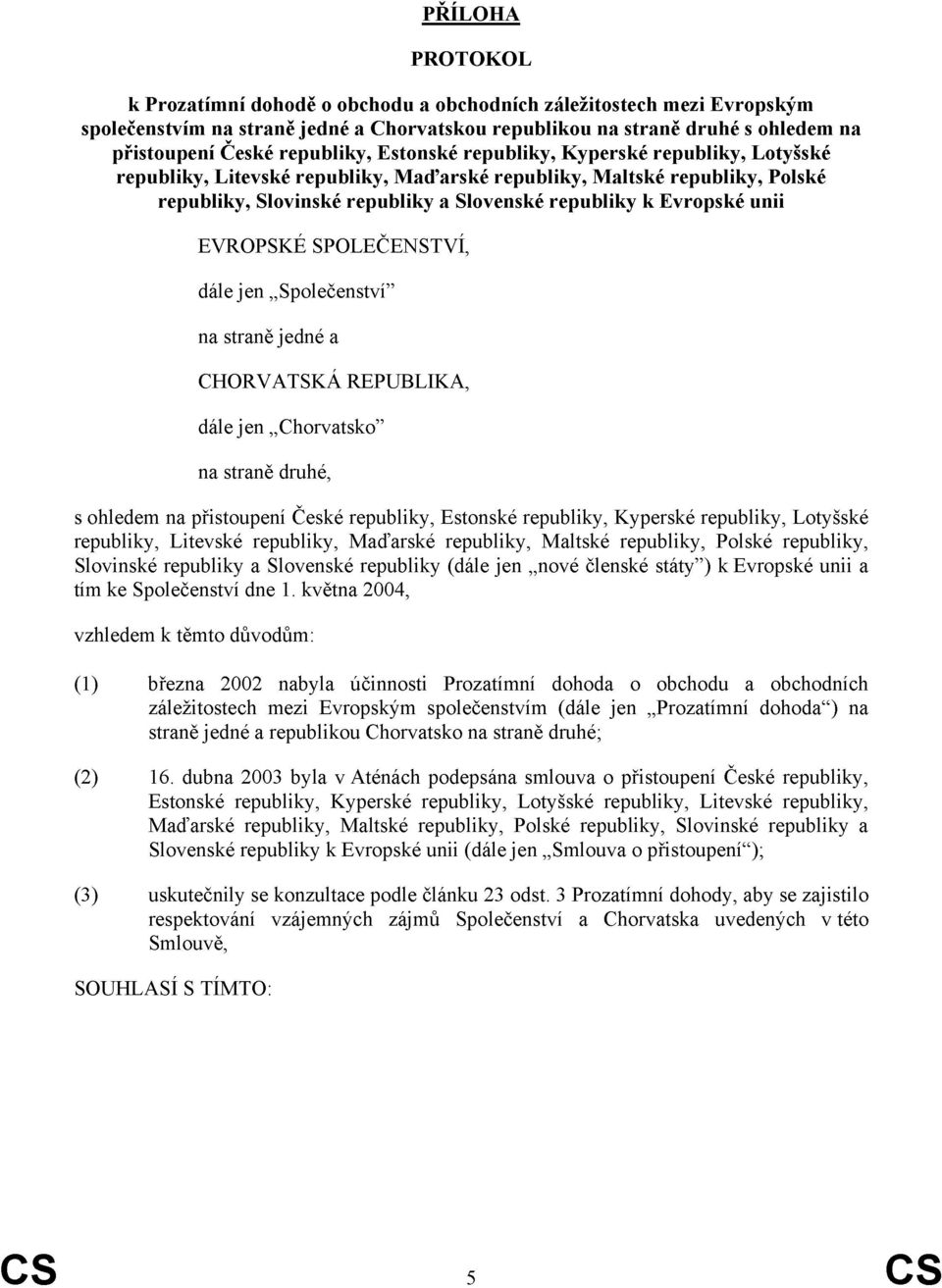 Evropské unii EVROPSKÉ SPOLEČENSTVÍ, dále jen Společenství na straně jedné a CHORVATSKÁ REPUBLIKA, dále jen Chorvatsko na straně druhé, s ohledem na přistoupení České republiky, Estonské republiky,