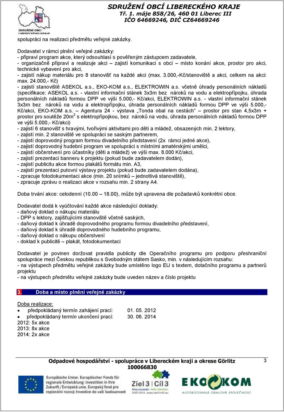 akce, prostor pro akci, technické vybavení pro akci, - zajistí nákup materiálu pro 8 stanovišť na každé akci (max. 3.000,-Kč/stanoviště a akci, celkem na akci: max. 24.