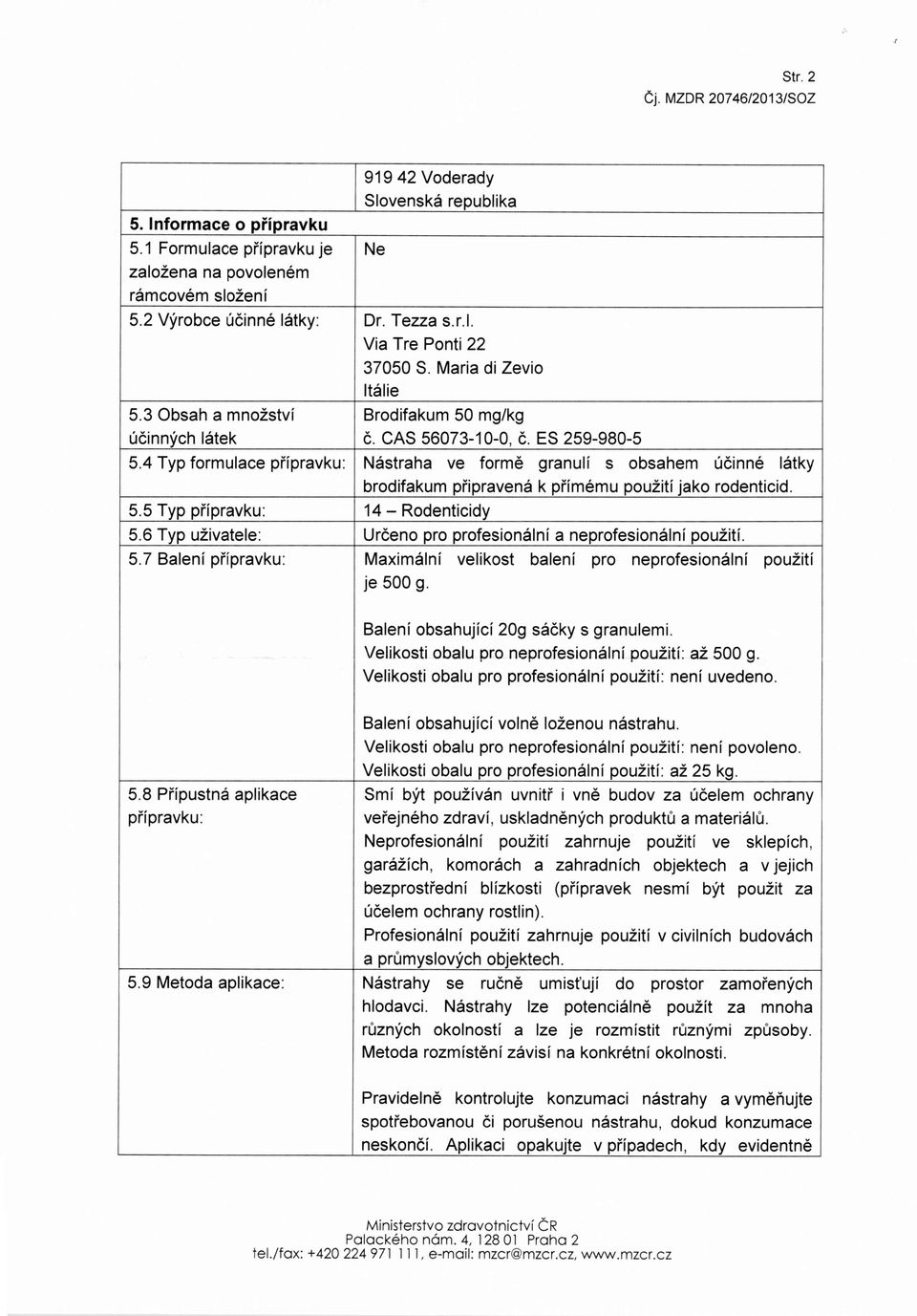 4 Typ formulace pi'ipravku: Nastraha ve forme granuli s obsahem ucmne latky brodifakum pripravena k primemu pouziti jako rodenticid. 5.5 Typ pi'ipravku: 14 - Rodenticidy 5.