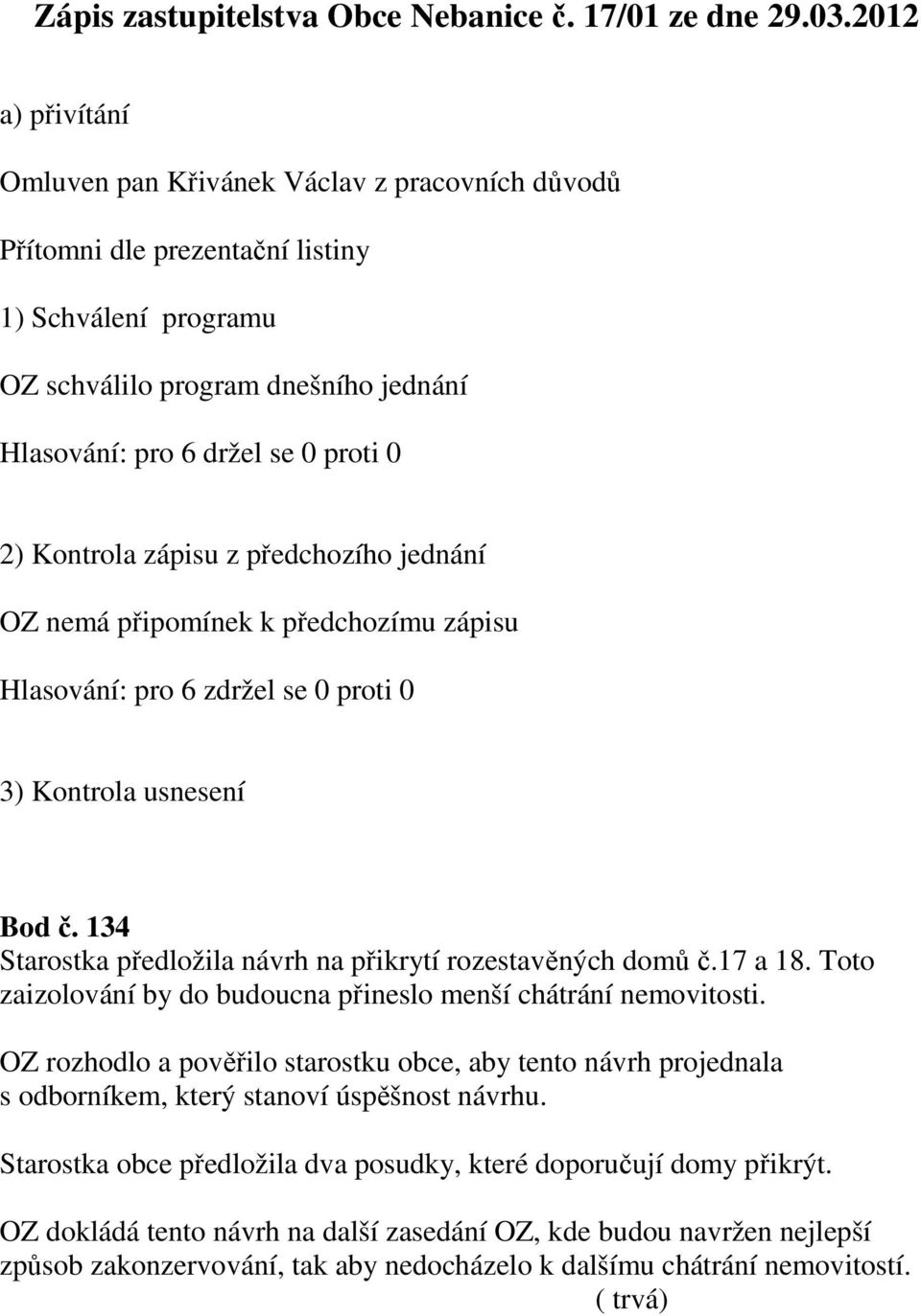 Kontrola zápisu z předchozího jednání OZ nemá připomínek k předchozímu zápisu 3) Kontrola usnesení Bod č. 134 Starostka předložila návrh na přikrytí rozestavěných domů č.17 a 18.