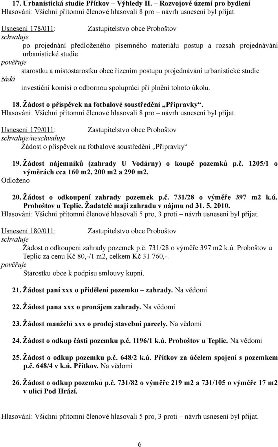 obce řízením postupu projednávání urbanistické studie žádá investiční komisi o odbornou spolupráci při plnění tohoto úkolu. 18. Žádost o příspěvek na fotbalové soustředění Přípravky.