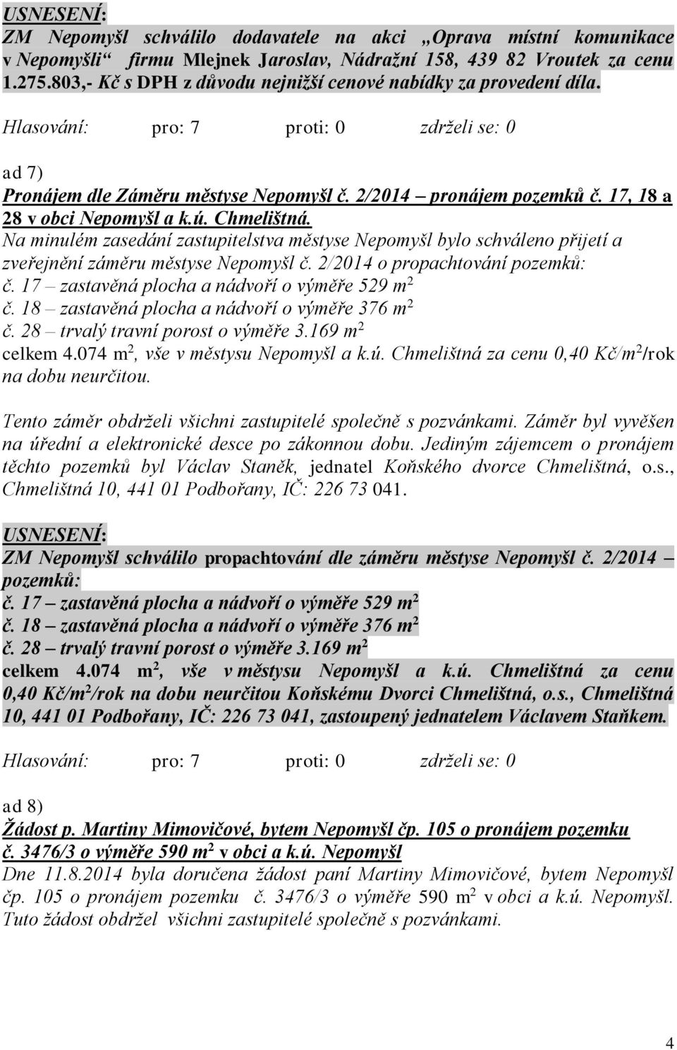 Na minulém zasedání zastupitelstva městyse Nepomyšl bylo schváleno přijetí a zveřejnění záměru městyse Nepomyšl č. 2/2014 o propachtování pozemků: č. 17 zastavěná plocha a nádvoří o výměře 529 m 2 č.