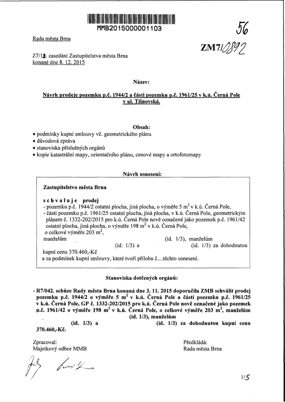 geometrického plánu důvodová zpráva stanoviska příslušných orgánů kopie katastrální mapy, orientačního plánu, cenové mapy a ortofotomapy Zastupitelstvo města Brna Návrh usnesení: schvaluje dej -