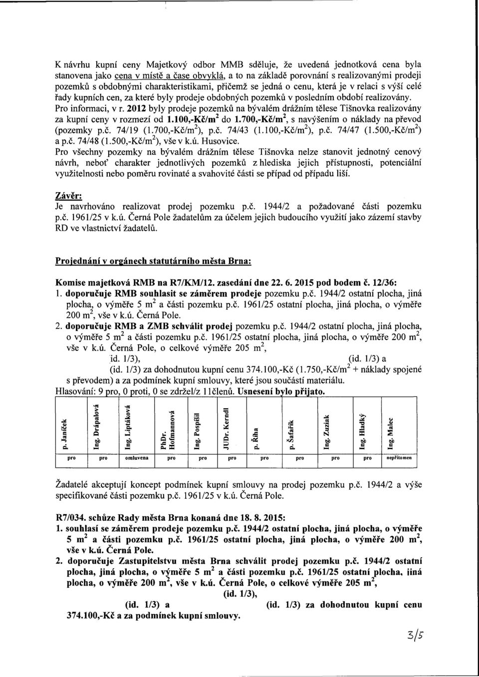 2012 byly deje pozemků na bývalém drážním tělese Tišnovka realizovány za kupní ceny v rozmezí od 1.100,-Kč/m 2 do 1.700,-Kč/m 2, s navýšením o náklady na převod (pozemky p.č. 74/19 (1.