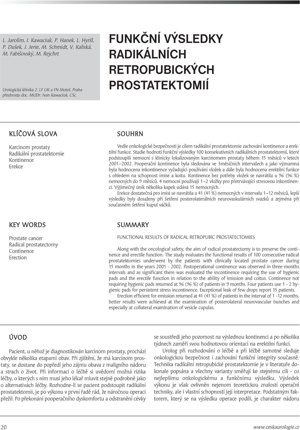 FUNKČNÍ VÝSLEDKY RADIKÁLNÍCH RETROPUBICKÝCH PROSTATEKTOMIÍ KLÍČOVÁ SLOVA Karcinom prostaty Radikální prostatektomie Kontinence Erekce SOUHRN Vedle onkologické bezpečnosti je cílem radikální