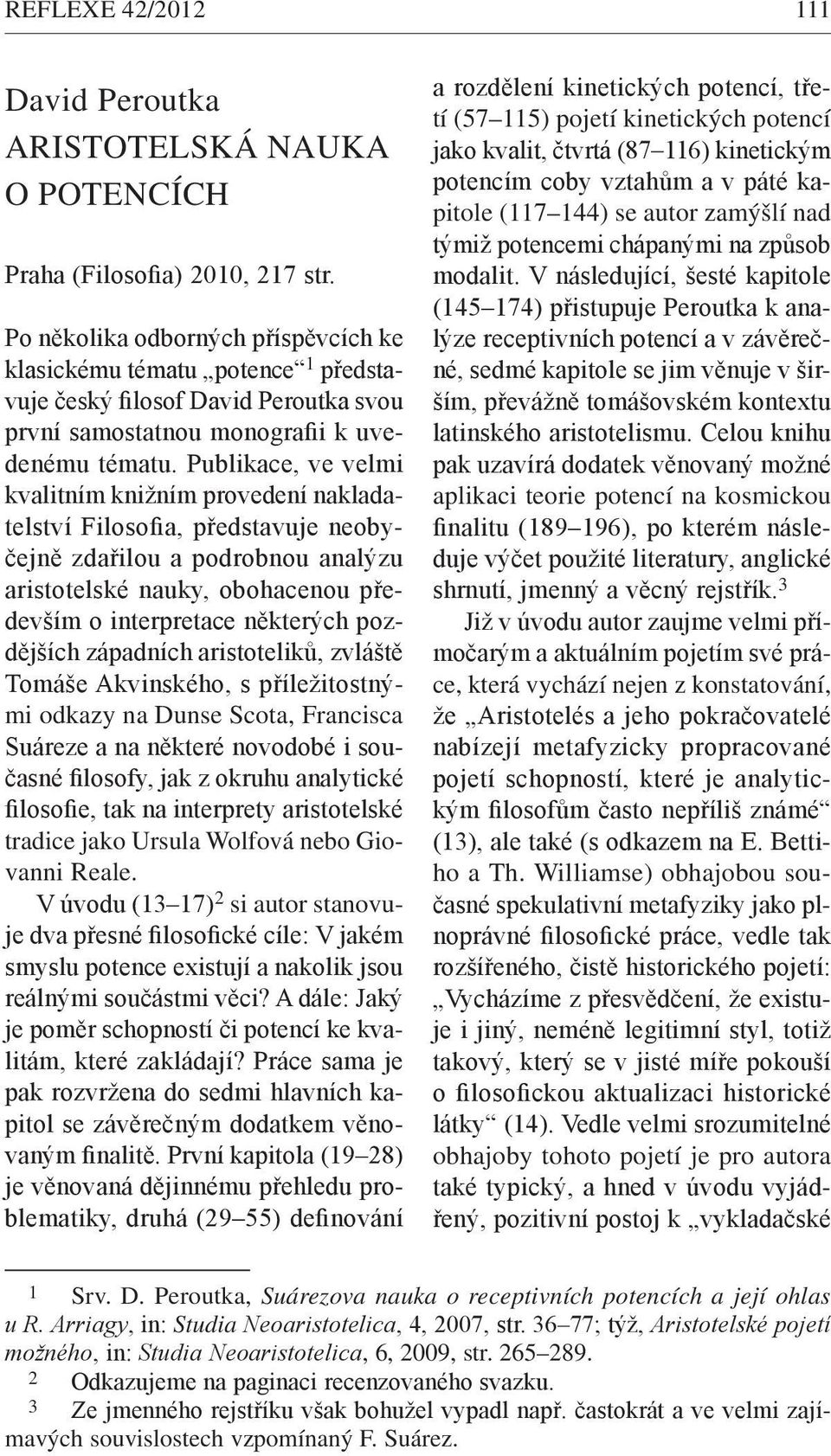 Publikace, ve velmi kvalitním knižním provedení nakladatelství Filosofia, představuje neobyčejně zdařilou a podrobnou analýzu aristotelské nauky, obohacenou především o interpretace některých