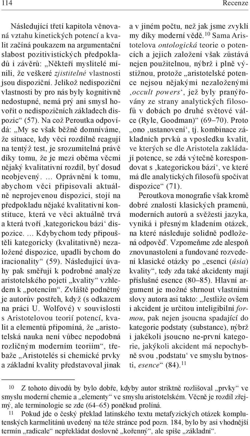 Na což Peroutka odpovídá: My se však běžně domníváme, že situace, kdy věci rozdílně reagují na tentýž test, je srozumitelná právě díky tomu, že je mezi oběma věcmi nějaký kvalitativní rozdíl, byť