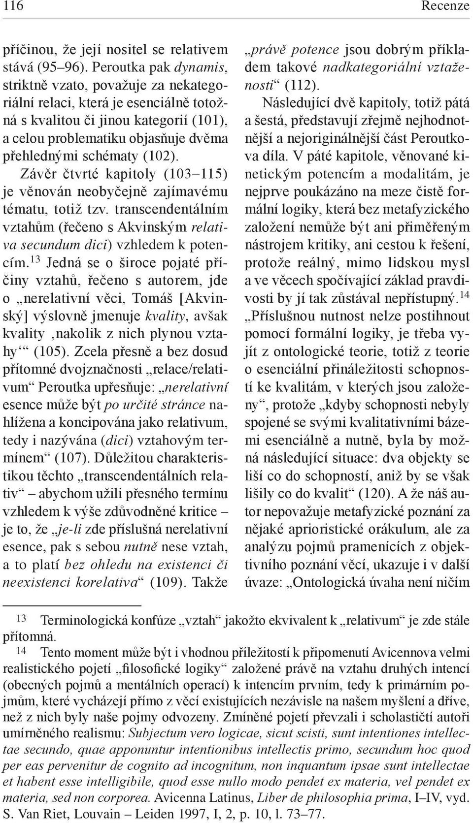 (102). Závěr čtvrté kapitoly (103 115) je věnován neobyčejně zajímavému tématu, totiž tzv. transcendentálním vztahům (řečeno s Akvinským relativa secundum dici) vzhledem k potencím.